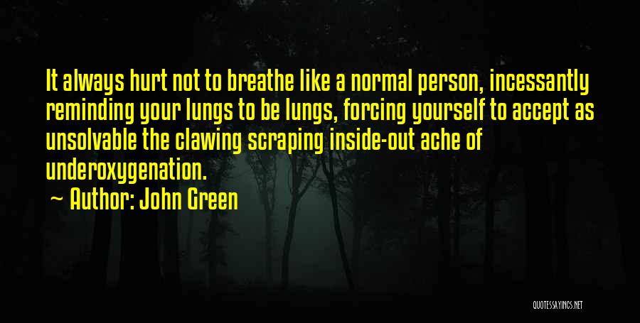 John Green Quotes: It Always Hurt Not To Breathe Like A Normal Person, Incessantly Reminding Your Lungs To Be Lungs, Forcing Yourself To