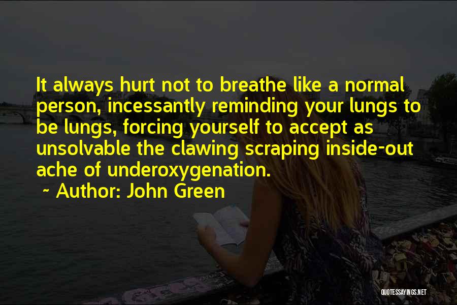 John Green Quotes: It Always Hurt Not To Breathe Like A Normal Person, Incessantly Reminding Your Lungs To Be Lungs, Forcing Yourself To