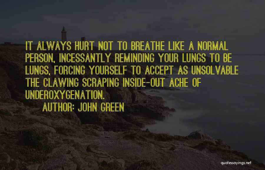 John Green Quotes: It Always Hurt Not To Breathe Like A Normal Person, Incessantly Reminding Your Lungs To Be Lungs, Forcing Yourself To