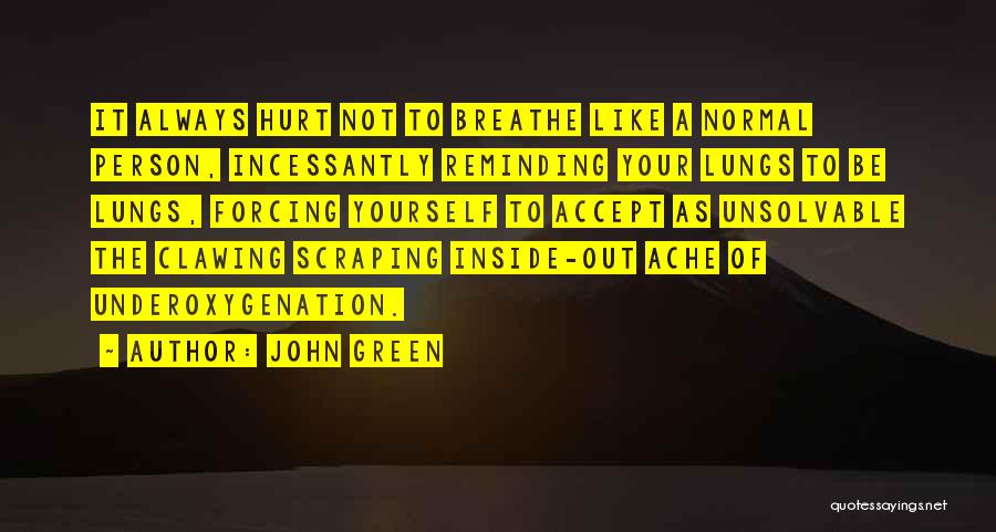 John Green Quotes: It Always Hurt Not To Breathe Like A Normal Person, Incessantly Reminding Your Lungs To Be Lungs, Forcing Yourself To