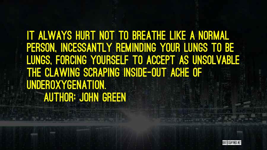 John Green Quotes: It Always Hurt Not To Breathe Like A Normal Person, Incessantly Reminding Your Lungs To Be Lungs, Forcing Yourself To