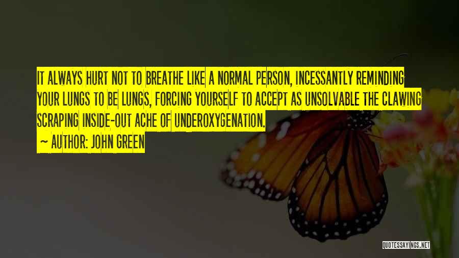 John Green Quotes: It Always Hurt Not To Breathe Like A Normal Person, Incessantly Reminding Your Lungs To Be Lungs, Forcing Yourself To