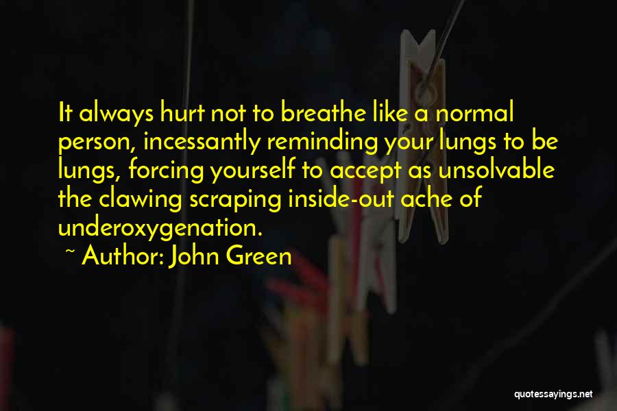 John Green Quotes: It Always Hurt Not To Breathe Like A Normal Person, Incessantly Reminding Your Lungs To Be Lungs, Forcing Yourself To