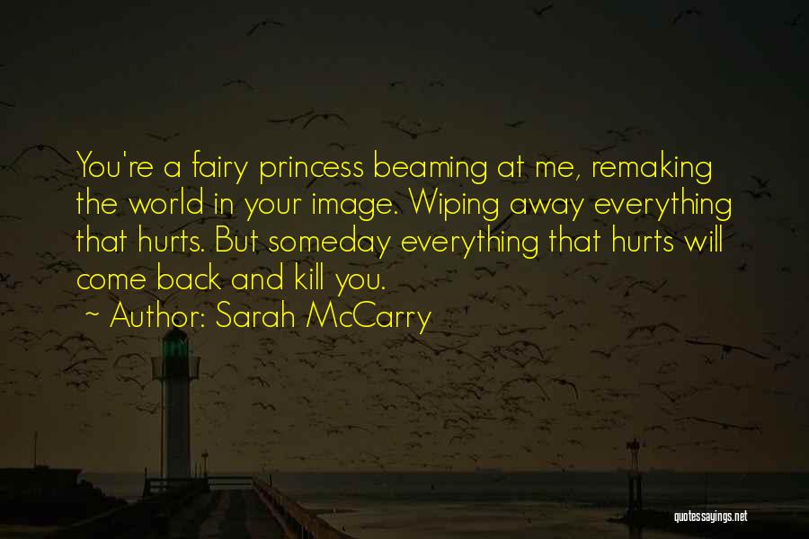Sarah McCarry Quotes: You're A Fairy Princess Beaming At Me, Remaking The World In Your Image. Wiping Away Everything That Hurts. But Someday