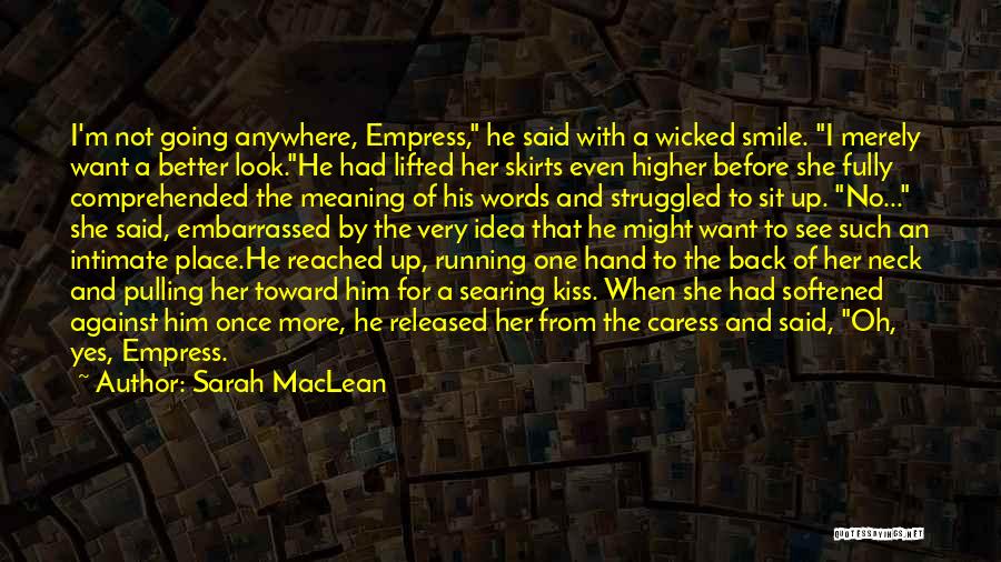 Sarah MacLean Quotes: I'm Not Going Anywhere, Empress, He Said With A Wicked Smile. I Merely Want A Better Look.he Had Lifted Her