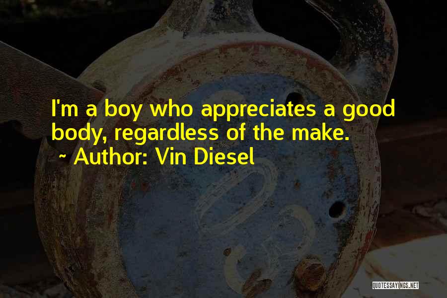 Vin Diesel Quotes: I'm A Boy Who Appreciates A Good Body, Regardless Of The Make.