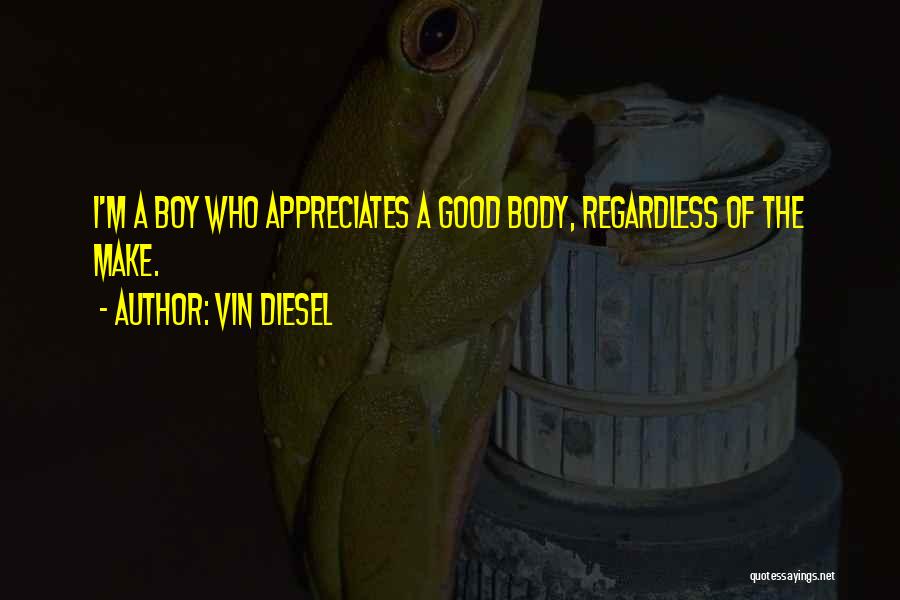 Vin Diesel Quotes: I'm A Boy Who Appreciates A Good Body, Regardless Of The Make.