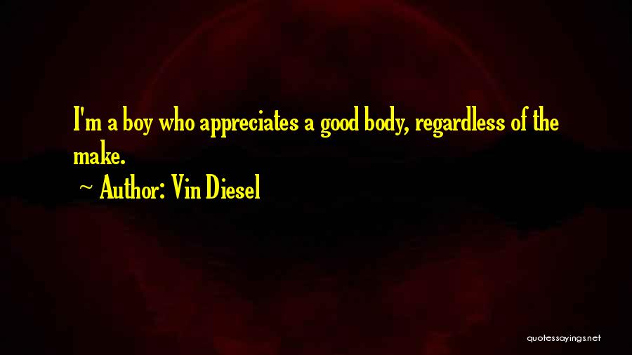 Vin Diesel Quotes: I'm A Boy Who Appreciates A Good Body, Regardless Of The Make.