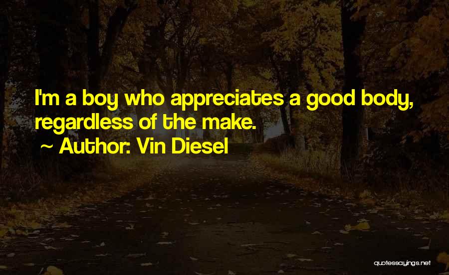 Vin Diesel Quotes: I'm A Boy Who Appreciates A Good Body, Regardless Of The Make.