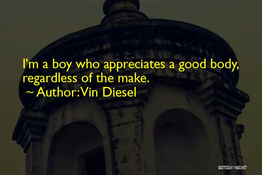 Vin Diesel Quotes: I'm A Boy Who Appreciates A Good Body, Regardless Of The Make.