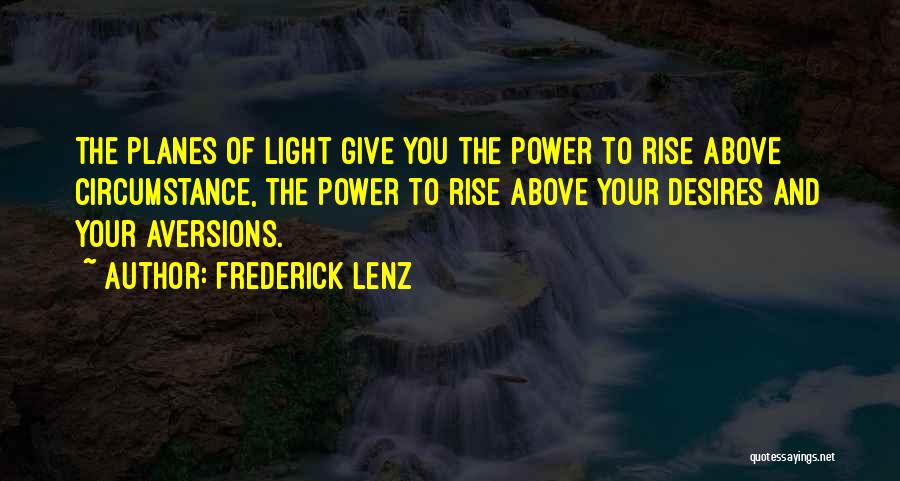 Frederick Lenz Quotes: The Planes Of Light Give You The Power To Rise Above Circumstance, The Power To Rise Above Your Desires And