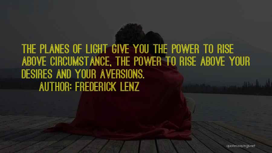 Frederick Lenz Quotes: The Planes Of Light Give You The Power To Rise Above Circumstance, The Power To Rise Above Your Desires And