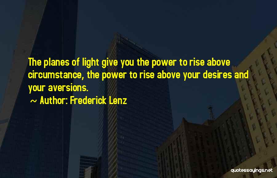 Frederick Lenz Quotes: The Planes Of Light Give You The Power To Rise Above Circumstance, The Power To Rise Above Your Desires And