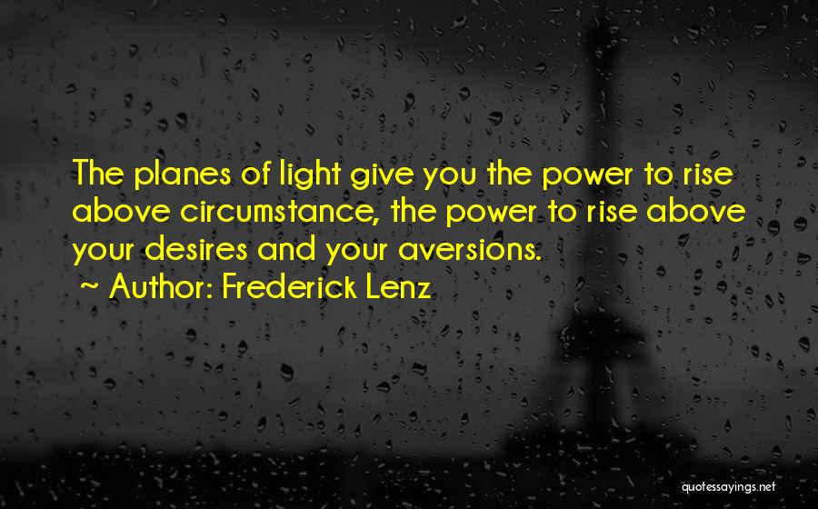 Frederick Lenz Quotes: The Planes Of Light Give You The Power To Rise Above Circumstance, The Power To Rise Above Your Desires And