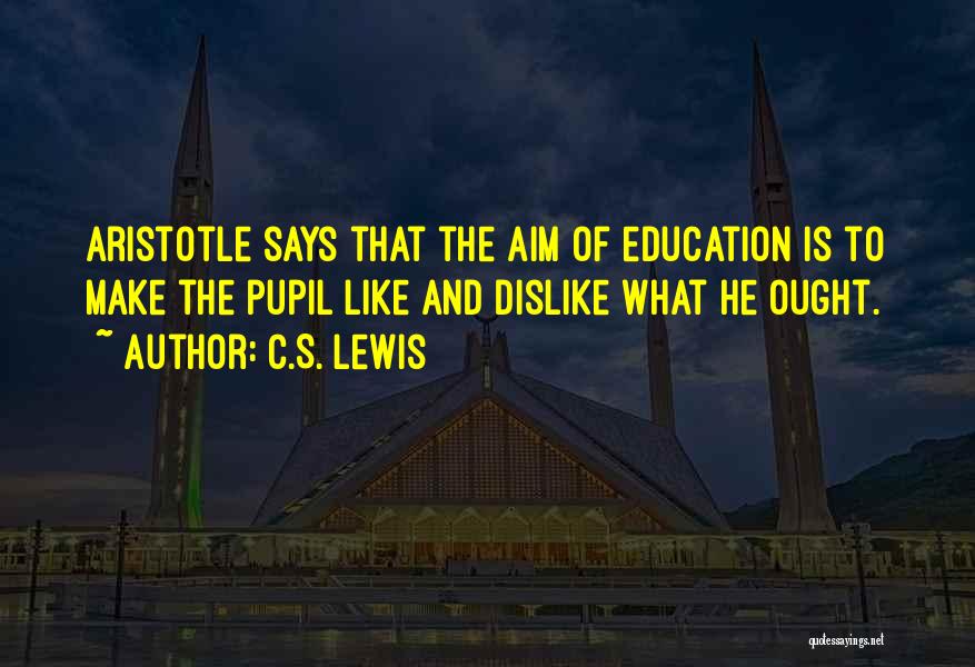 C.S. Lewis Quotes: Aristotle Says That The Aim Of Education Is To Make The Pupil Like And Dislike What He Ought.