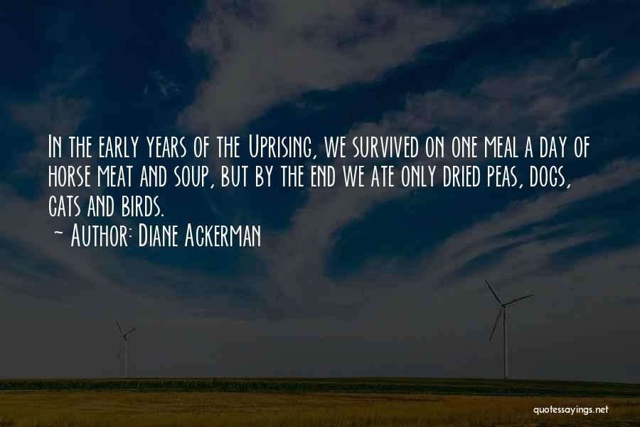 Diane Ackerman Quotes: In The Early Years Of The Uprising, We Survived On One Meal A Day Of Horse Meat And Soup, But