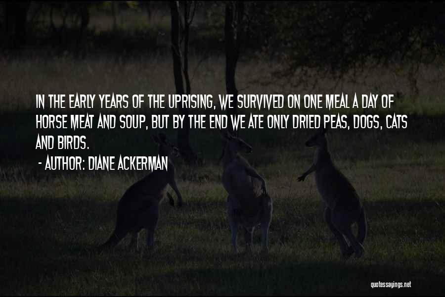 Diane Ackerman Quotes: In The Early Years Of The Uprising, We Survived On One Meal A Day Of Horse Meat And Soup, But