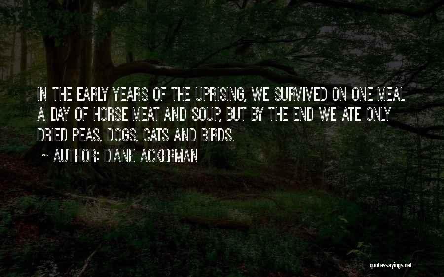 Diane Ackerman Quotes: In The Early Years Of The Uprising, We Survived On One Meal A Day Of Horse Meat And Soup, But