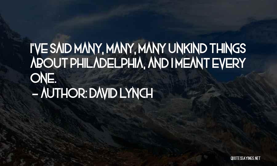 David Lynch Quotes: I've Said Many, Many, Many Unkind Things About Philadelphia, And I Meant Every One.