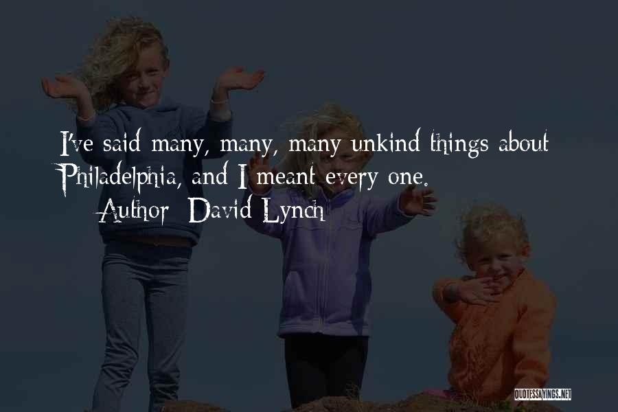 David Lynch Quotes: I've Said Many, Many, Many Unkind Things About Philadelphia, And I Meant Every One.