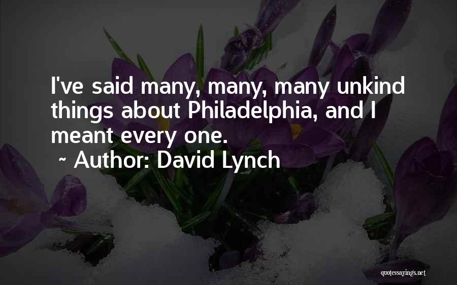 David Lynch Quotes: I've Said Many, Many, Many Unkind Things About Philadelphia, And I Meant Every One.