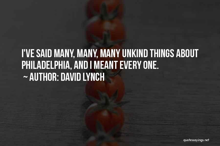 David Lynch Quotes: I've Said Many, Many, Many Unkind Things About Philadelphia, And I Meant Every One.
