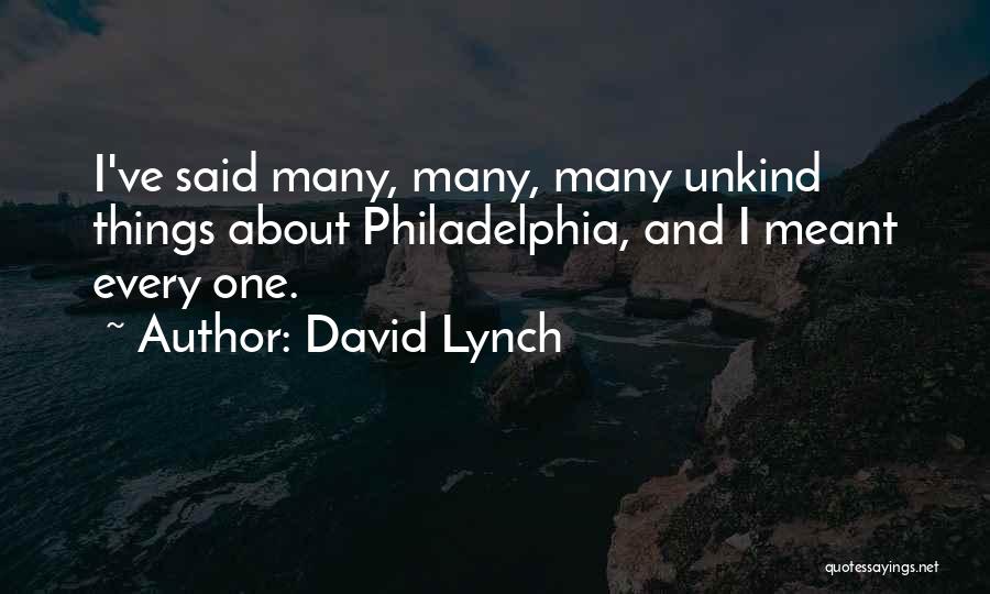 David Lynch Quotes: I've Said Many, Many, Many Unkind Things About Philadelphia, And I Meant Every One.