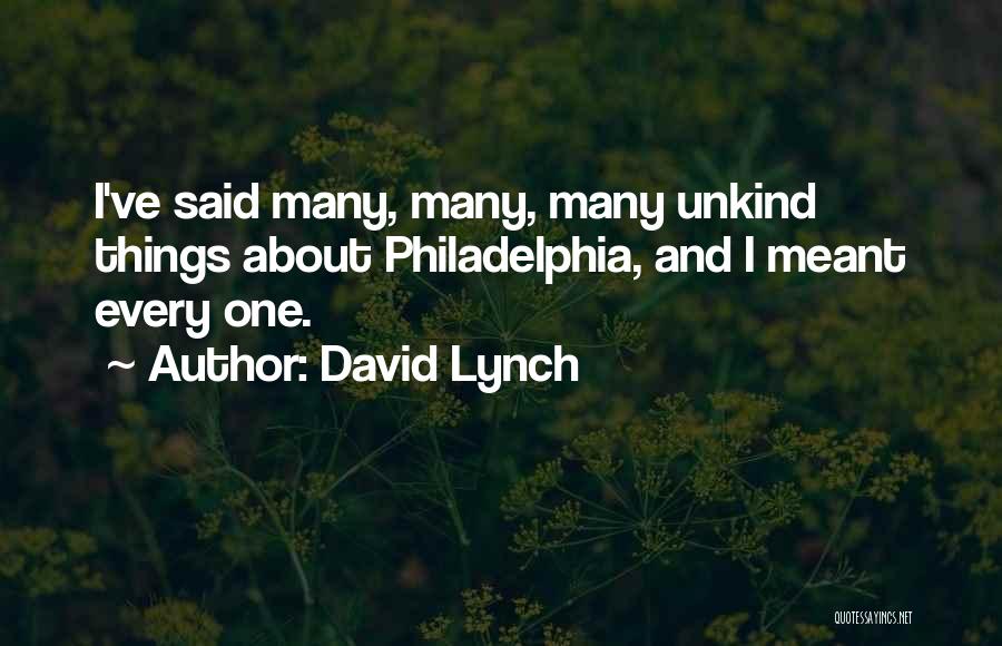 David Lynch Quotes: I've Said Many, Many, Many Unkind Things About Philadelphia, And I Meant Every One.