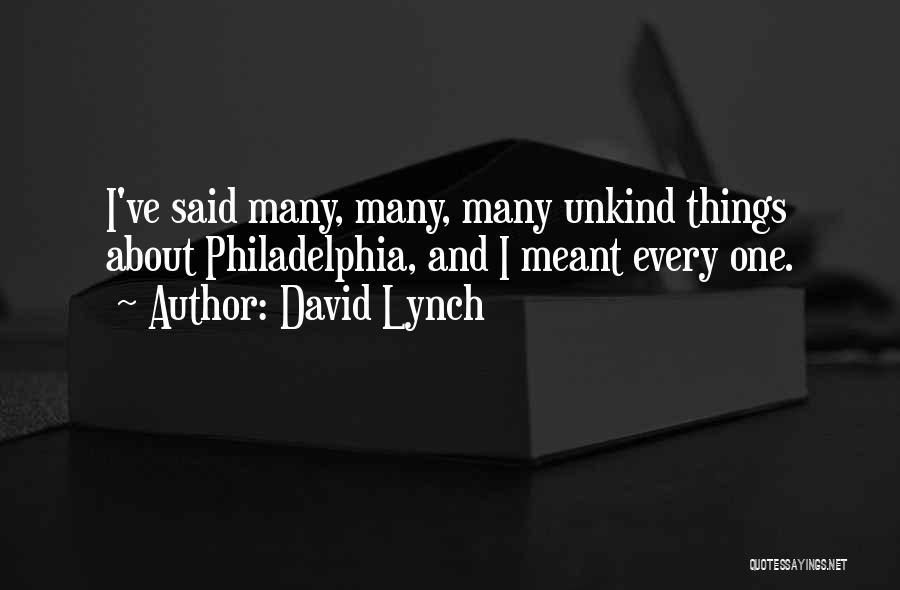 David Lynch Quotes: I've Said Many, Many, Many Unkind Things About Philadelphia, And I Meant Every One.