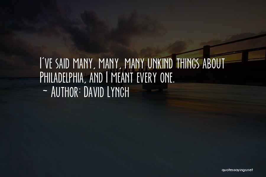 David Lynch Quotes: I've Said Many, Many, Many Unkind Things About Philadelphia, And I Meant Every One.