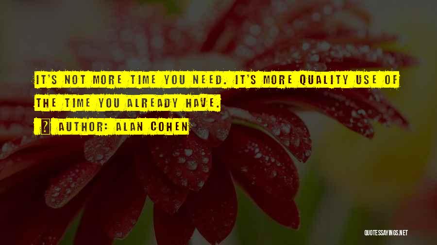 Alan Cohen Quotes: It's Not More Time You Need. It's More Quality Use Of The Time You Already Have.