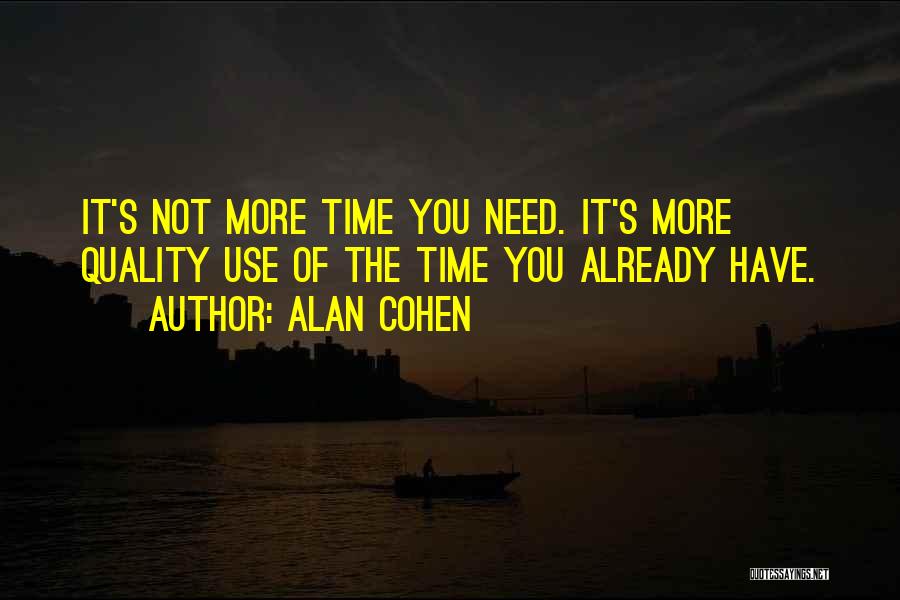 Alan Cohen Quotes: It's Not More Time You Need. It's More Quality Use Of The Time You Already Have.
