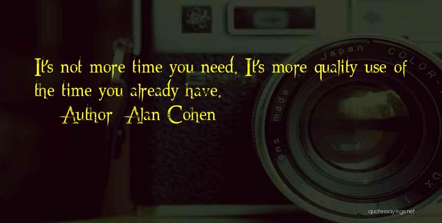 Alan Cohen Quotes: It's Not More Time You Need. It's More Quality Use Of The Time You Already Have.