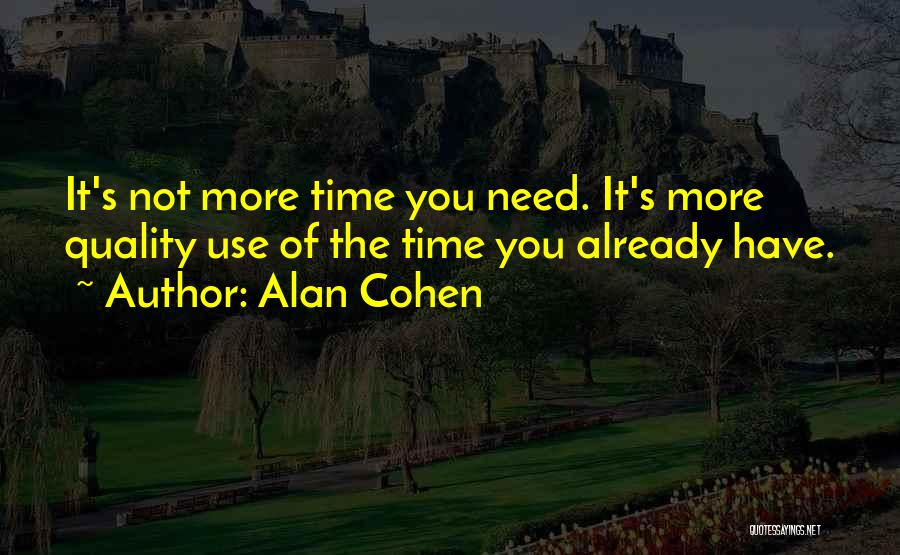 Alan Cohen Quotes: It's Not More Time You Need. It's More Quality Use Of The Time You Already Have.