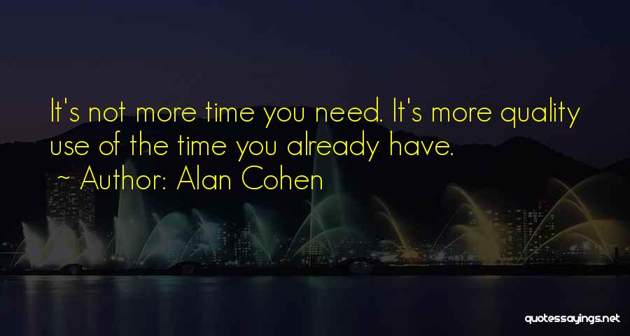 Alan Cohen Quotes: It's Not More Time You Need. It's More Quality Use Of The Time You Already Have.