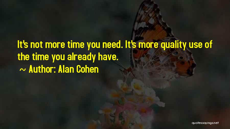 Alan Cohen Quotes: It's Not More Time You Need. It's More Quality Use Of The Time You Already Have.