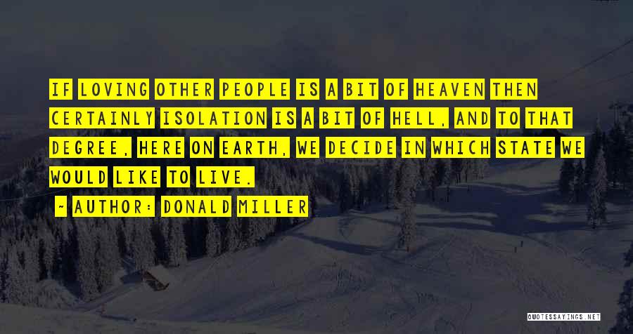 Donald Miller Quotes: If Loving Other People Is A Bit Of Heaven Then Certainly Isolation Is A Bit Of Hell, And To That