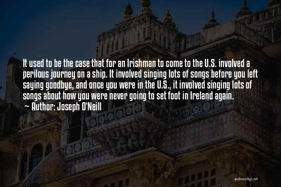 Joseph O'Neill Quotes: It Used To Be The Case That For An Irishman To Come To The U.s. Involved A Perilous Journey On