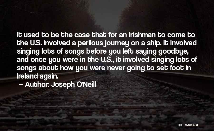 Joseph O'Neill Quotes: It Used To Be The Case That For An Irishman To Come To The U.s. Involved A Perilous Journey On