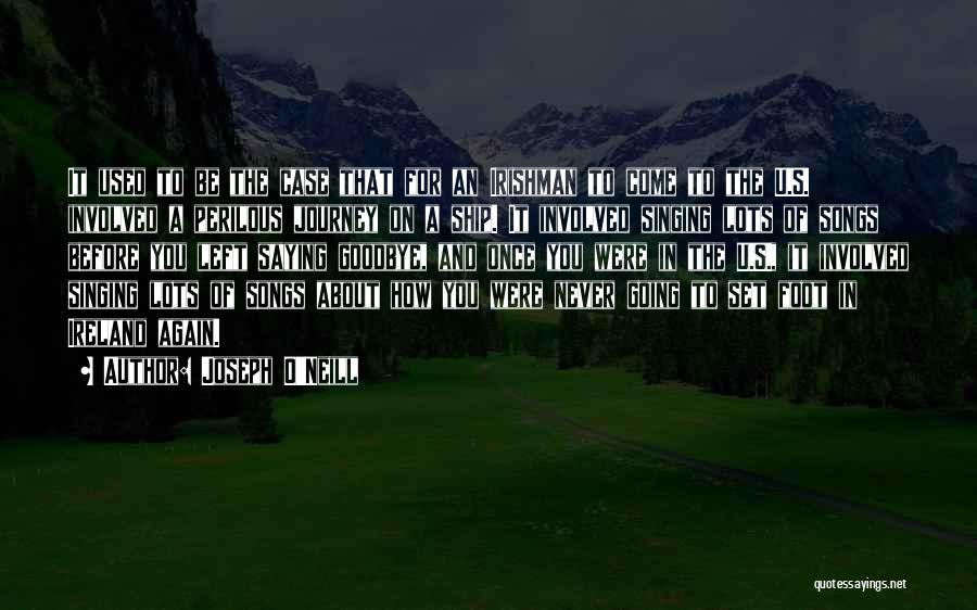 Joseph O'Neill Quotes: It Used To Be The Case That For An Irishman To Come To The U.s. Involved A Perilous Journey On