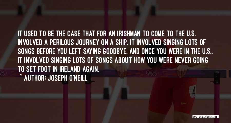 Joseph O'Neill Quotes: It Used To Be The Case That For An Irishman To Come To The U.s. Involved A Perilous Journey On