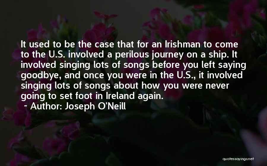 Joseph O'Neill Quotes: It Used To Be The Case That For An Irishman To Come To The U.s. Involved A Perilous Journey On