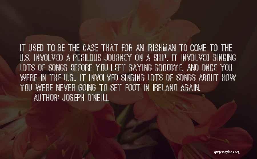 Joseph O'Neill Quotes: It Used To Be The Case That For An Irishman To Come To The U.s. Involved A Perilous Journey On