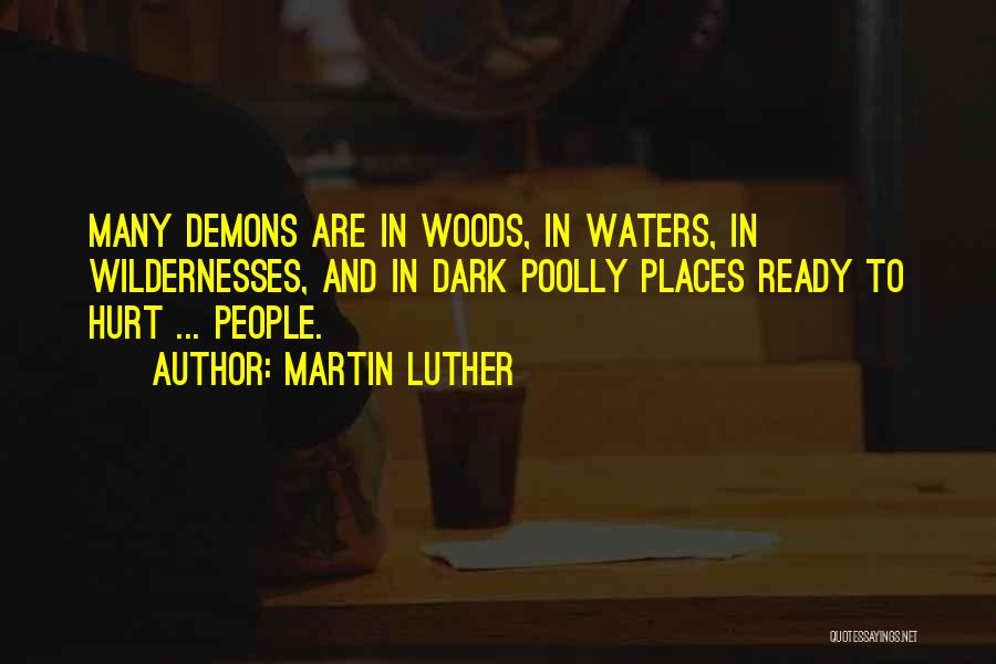 Martin Luther Quotes: Many Demons Are In Woods, In Waters, In Wildernesses, And In Dark Poolly Places Ready To Hurt ... People.