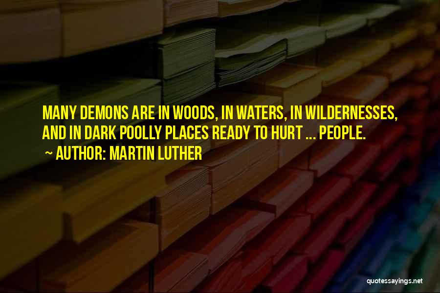 Martin Luther Quotes: Many Demons Are In Woods, In Waters, In Wildernesses, And In Dark Poolly Places Ready To Hurt ... People.