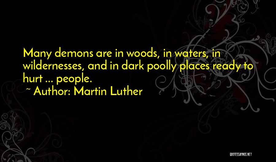 Martin Luther Quotes: Many Demons Are In Woods, In Waters, In Wildernesses, And In Dark Poolly Places Ready To Hurt ... People.