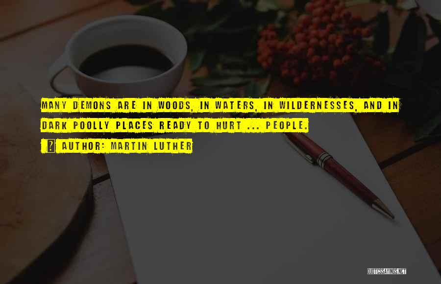 Martin Luther Quotes: Many Demons Are In Woods, In Waters, In Wildernesses, And In Dark Poolly Places Ready To Hurt ... People.