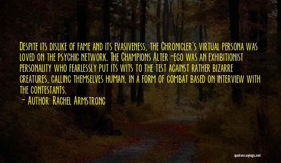 Rachel Armstrong Quotes: Despite Its Dislike Of Fame And Its Evasiveness, The Chronicler's Virtual Persona Was Loved On The Psychic Network. The Champions