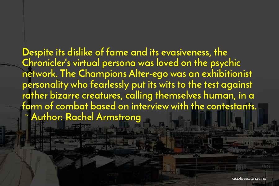 Rachel Armstrong Quotes: Despite Its Dislike Of Fame And Its Evasiveness, The Chronicler's Virtual Persona Was Loved On The Psychic Network. The Champions