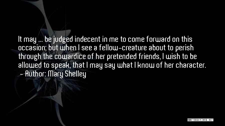 Mary Shelley Quotes: It May ... Be Judged Indecent In Me To Come Forward On This Occasion; But When I See A Fellow-creature